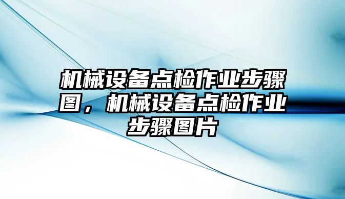 機(jī)械設(shè)備點(diǎn)檢作業(yè)步驟圖，機(jī)械設(shè)備點(diǎn)檢作業(yè)步驟圖片