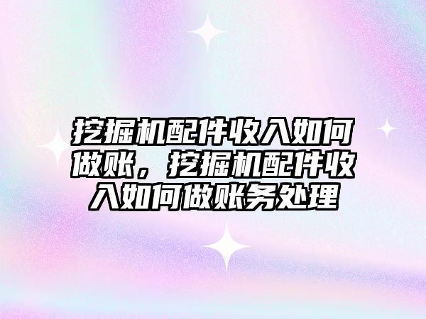 挖掘機配件收入如何做賬，挖掘機配件收入如何做賬務處理