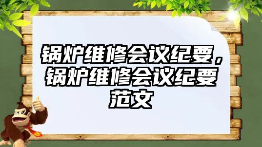 鍋爐維修會(huì)議紀(jì)要，鍋爐維修會(huì)議紀(jì)要范文