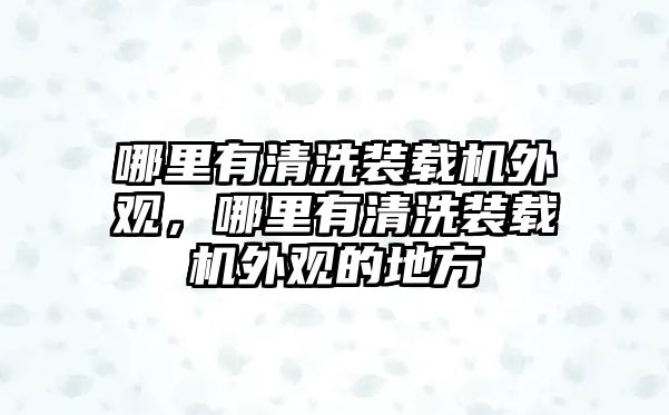 哪里有清洗裝載機外觀，哪里有清洗裝載機外觀的地方