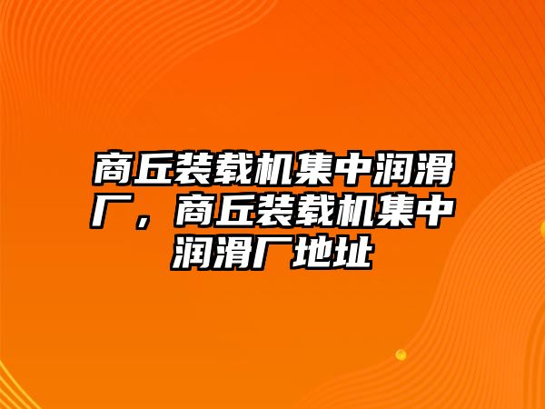 商丘裝載機集中潤滑廠，商丘裝載機集中潤滑廠地址