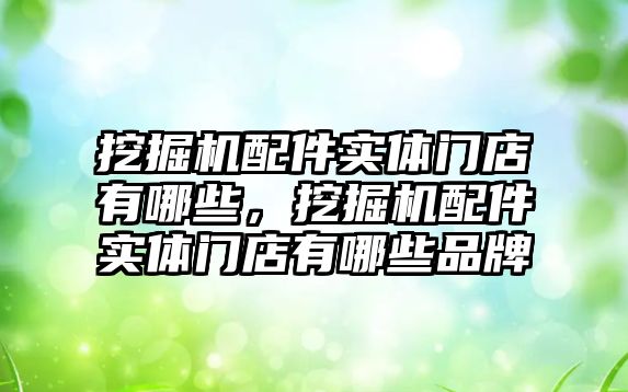 挖掘機配件實體門店有哪些，挖掘機配件實體門店有哪些品牌