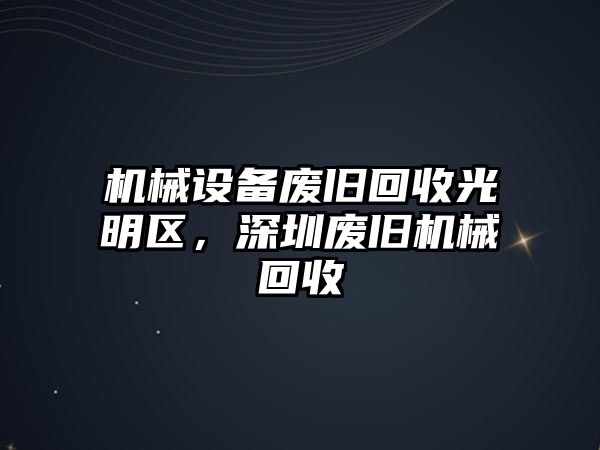 機械設備廢舊回收光明區(qū)，深圳廢舊機械回收