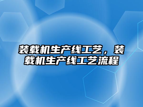 裝載機生產線工藝，裝載機生產線工藝流程