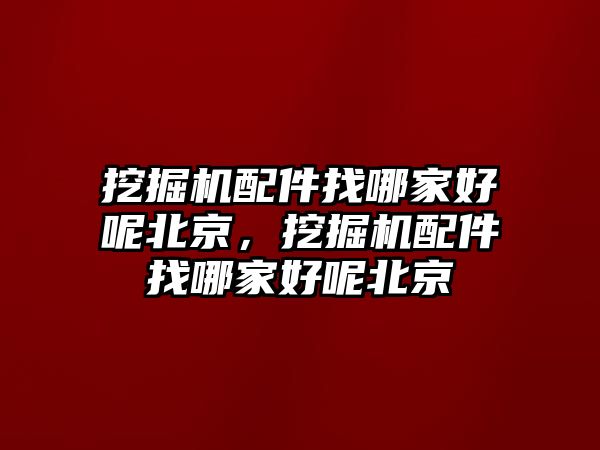 挖掘機(jī)配件找哪家好呢北京，挖掘機(jī)配件找哪家好呢北京