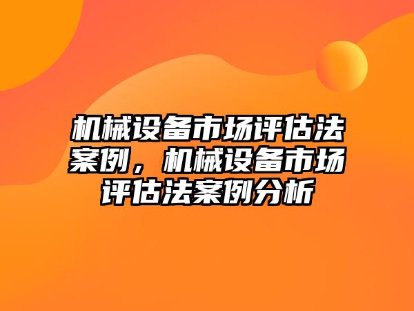 機械設備市場評估法案例，機械設備市場評估法案例分析