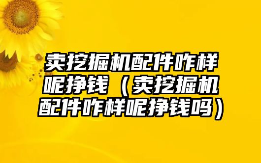 賣挖掘機配件咋樣呢掙錢（賣挖掘機配件咋樣呢掙錢嗎）