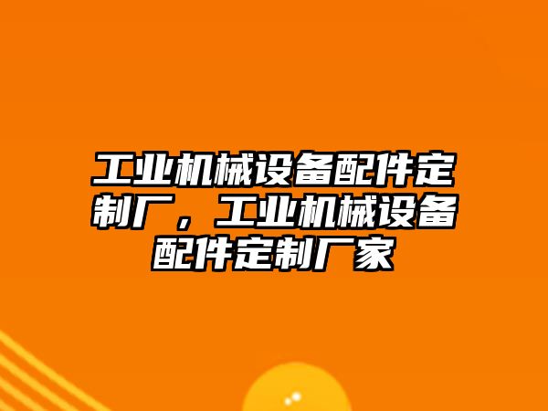 工業機械設備配件定制廠，工業機械設備配件定制廠家