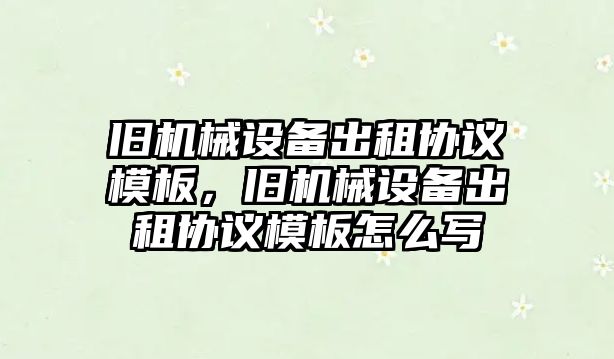 舊機械設(shè)備出租協(xié)議模板，舊機械設(shè)備出租協(xié)議模板怎么寫