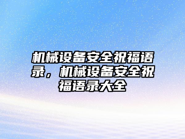 機械設備安全祝福語錄，機械設備安全祝福語錄大全