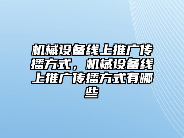 機械設備線上推廣傳播方式，機械設備線上推廣傳播方式有哪些