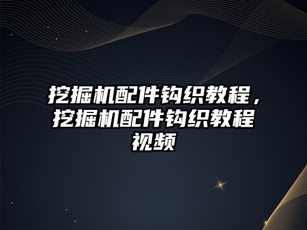 挖掘機(jī)配件鉤織教程，挖掘機(jī)配件鉤織教程視頻