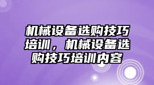 機械設備選購技巧培訓，機械設備選購技巧培訓內容