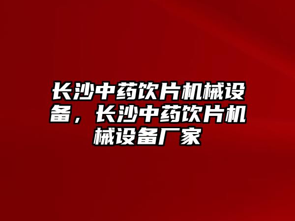 長沙中藥飲片機械設備，長沙中藥飲片機械設備廠家