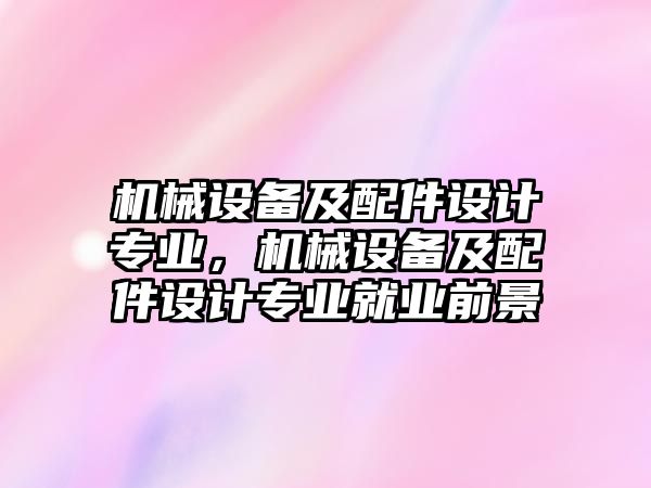 機械設備及配件設計專業，機械設備及配件設計專業就業前景