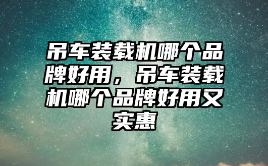 吊車裝載機哪個品牌好用，吊車裝載機哪個品牌好用又實惠