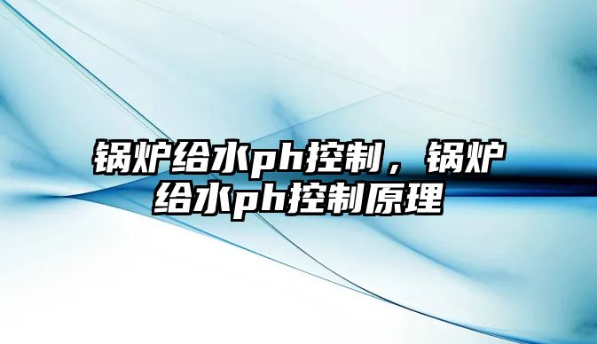 鍋爐給水ph控制，鍋爐給水ph控制原理