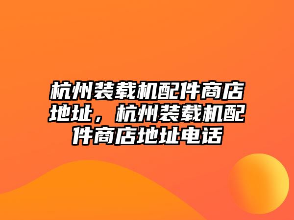 杭州裝載機(jī)配件商店地址，杭州裝載機(jī)配件商店地址電話