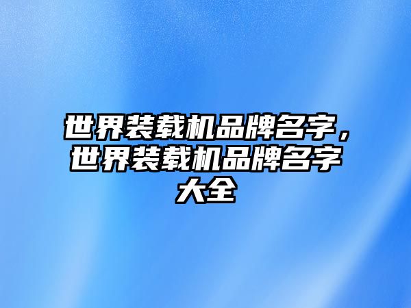 世界裝載機品牌名字，世界裝載機品牌名字大全