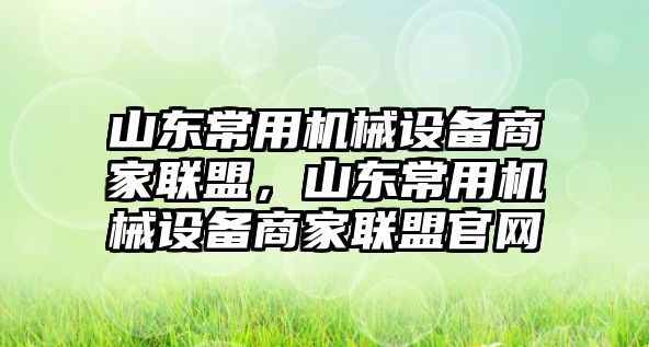 山東常用機械設備商家聯盟，山東常用機械設備商家聯盟官網