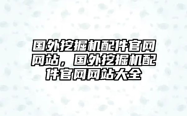 國(guó)外挖掘機(jī)配件官網(wǎng)網(wǎng)站，國(guó)外挖掘機(jī)配件官網(wǎng)網(wǎng)站大全