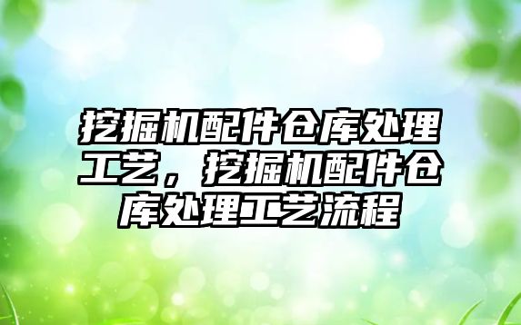 挖掘機配件倉庫處理工藝，挖掘機配件倉庫處理工藝流程