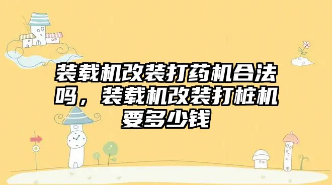 裝載機改裝打藥機合法嗎，裝載機改裝打樁機要多少錢