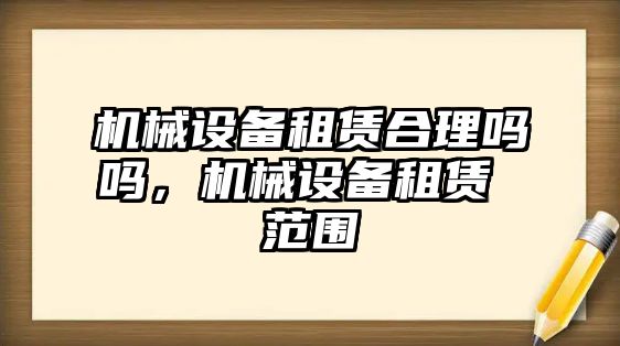 機械設備租賃合理嗎嗎，機械設備租賃 范圍