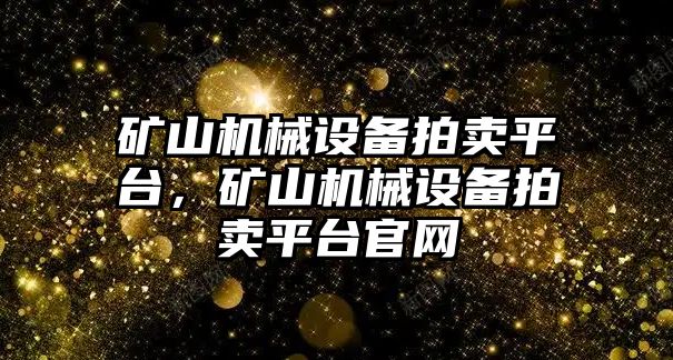 礦山機械設(shè)備拍賣平臺，礦山機械設(shè)備拍賣平臺官網(wǎng)