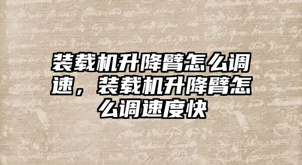 裝載機(jī)升降臂怎么調(diào)速，裝載機(jī)升降臂怎么調(diào)速度快