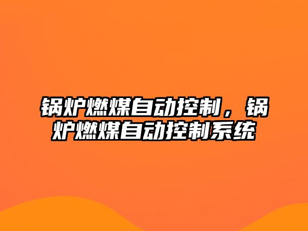 鍋爐燃煤自動控制，鍋爐燃煤自動控制系統