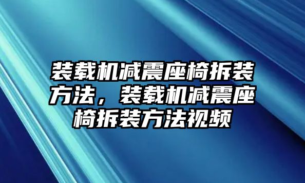 裝載機減震座椅拆裝方法，裝載機減震座椅拆裝方法視頻