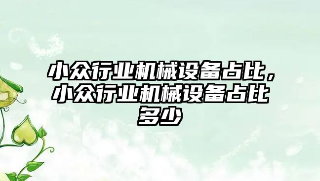 小眾行業(yè)機械設(shè)備占比，小眾行業(yè)機械設(shè)備占比多少