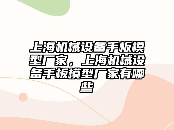 上海機械設備手板模型廠家，上海機械設備手板模型廠家有哪些