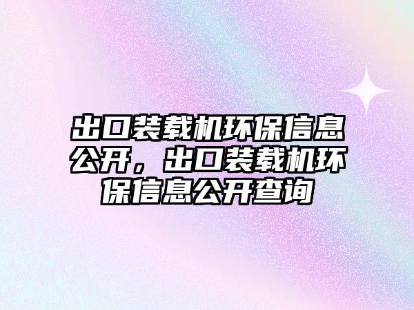 出口裝載機環保信息公開，出口裝載機環保信息公開查詢