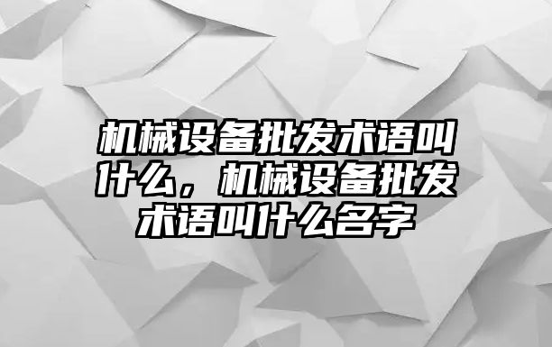 機械設備批發術語叫什么，機械設備批發術語叫什么名字