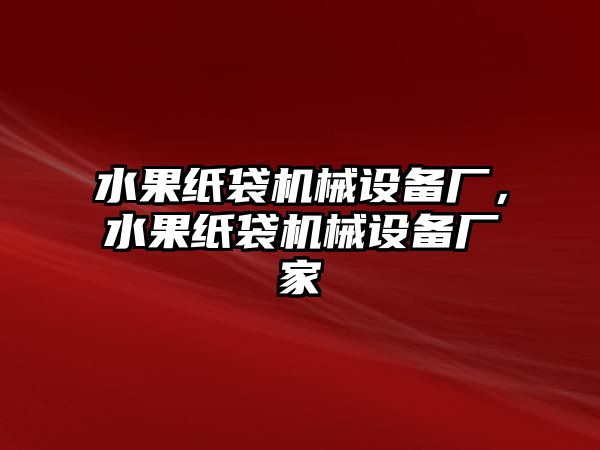 水果紙袋機(jī)械設(shè)備廠，水果紙袋機(jī)械設(shè)備廠家