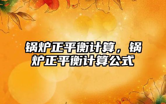 鍋爐正平衡計算，鍋爐正平衡計算公式