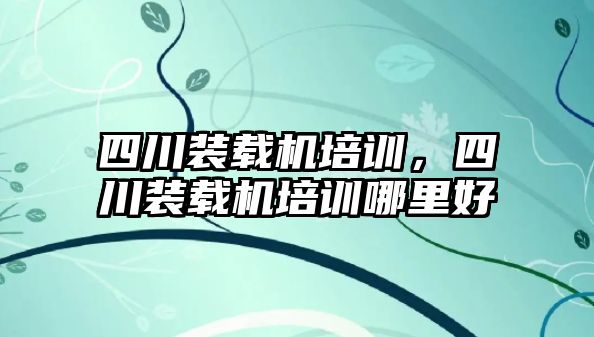 四川裝載機培訓，四川裝載機培訓哪里好