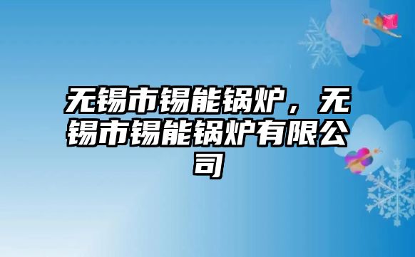 無錫市錫能鍋爐，無錫市錫能鍋爐有限公司