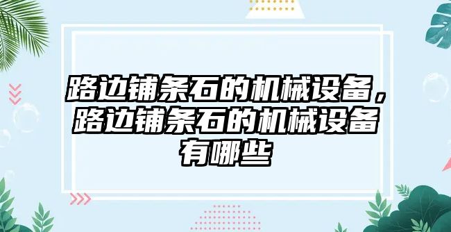 路邊鋪條石的機(jī)械設(shè)備，路邊鋪條石的機(jī)械設(shè)備有哪些