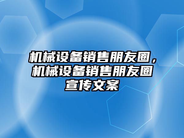 機械設備銷售朋友圈，機械設備銷售朋友圈宣傳文案