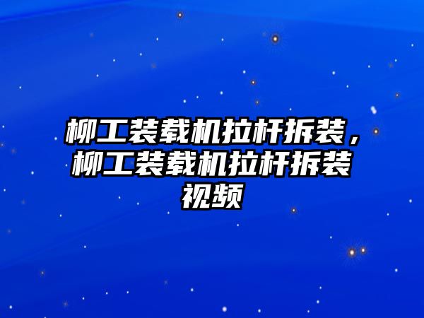 柳工裝載機拉桿拆裝，柳工裝載機拉桿拆裝視頻