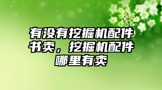 有沒(méi)有挖掘機(jī)配件書(shū)賣(mài)，挖掘機(jī)配件哪里有賣(mài)