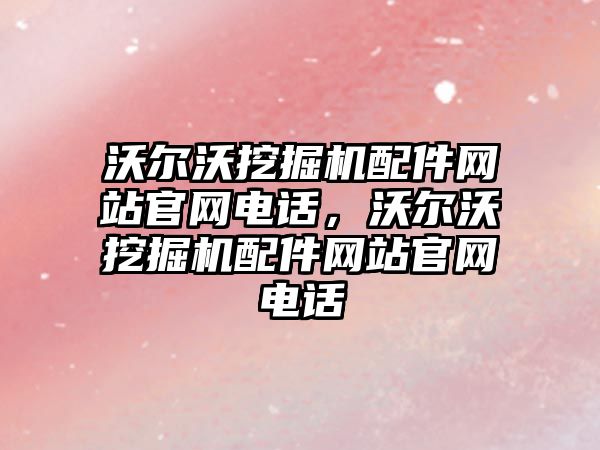 沃爾沃挖掘機配件網站官網電話，沃爾沃挖掘機配件網站官網電話