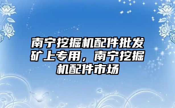 南寧挖掘機配件批發礦上專用，南寧挖掘機配件市場