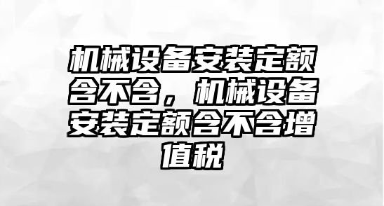 機械設備安裝定額含不含，機械設備安裝定額含不含增值稅