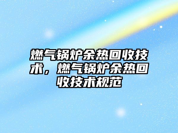 燃氣鍋爐余熱回收技術，燃氣鍋爐余熱回收技術規范