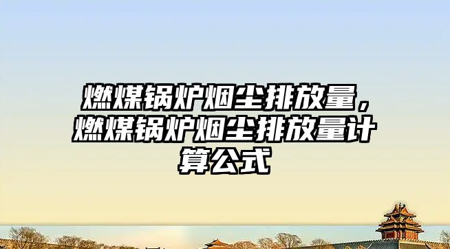 燃煤鍋爐煙塵排放量，燃煤鍋爐煙塵排放量計算公式