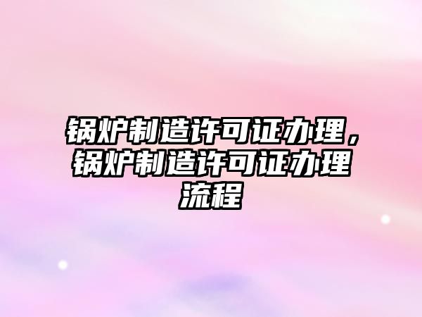 鍋爐制造許可證辦理，鍋爐制造許可證辦理流程